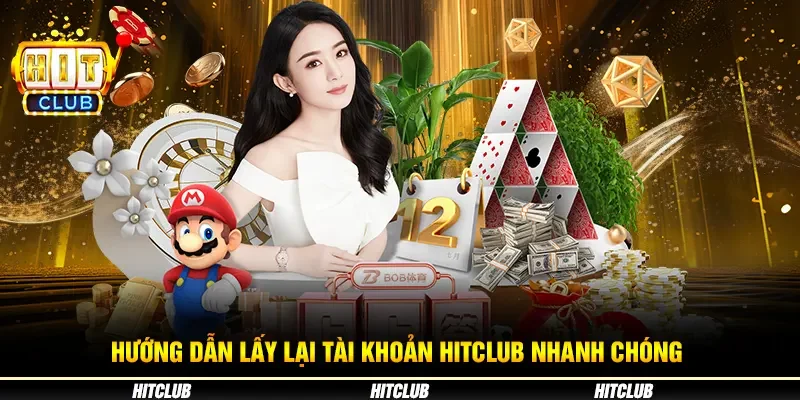 Hướng Dẫn Lấy Lại Tài Khoản Hitclub Nhanh Chóng 