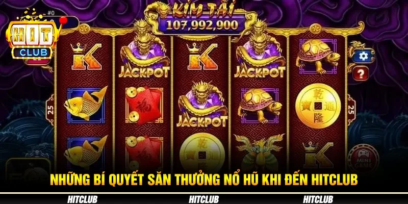 Những bí quyết săn thưởng nổ hũ khi đến Hitclub